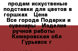 продам искуственые подставки для цветов в горшках › Цена ­ 500-2000 - Все города Подарки и сувениры » Изделия ручной работы   . Кемеровская обл.,Гурьевск г.